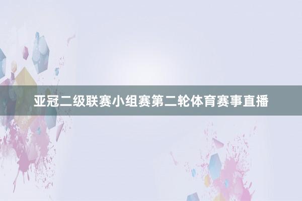 亚冠二级联赛小组赛第二轮体育赛事直播