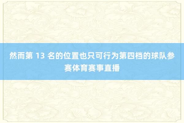 然而第 13 名的位置也只可行为第四档的球队参赛体育赛事直播