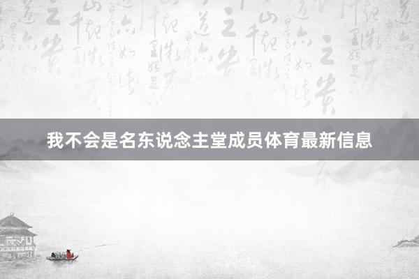 我不会是名东说念主堂成员体育最新信息