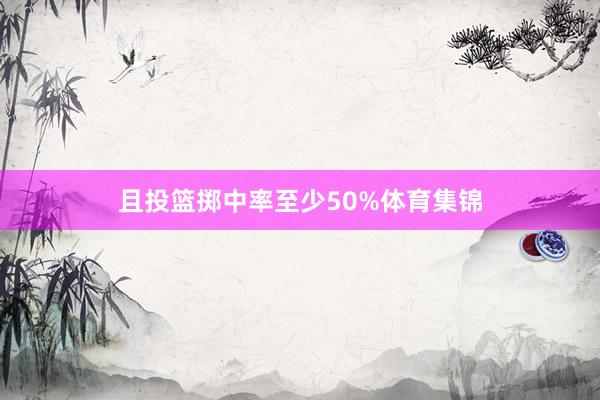且投篮掷中率至少50%体育集锦
