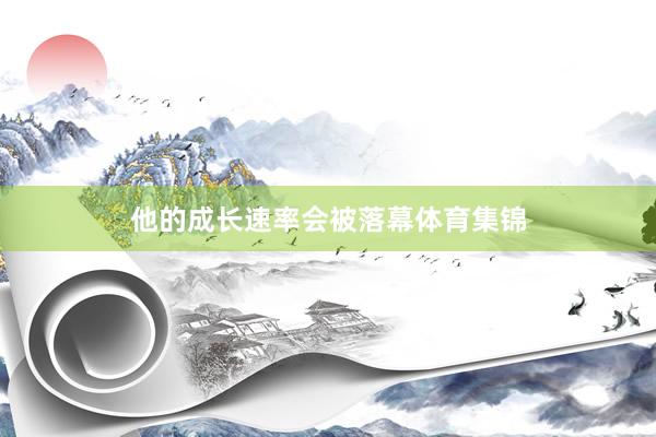 他的成长速率会被落幕体育集锦