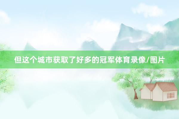 但这个城市获取了好多的冠军体育录像/图片