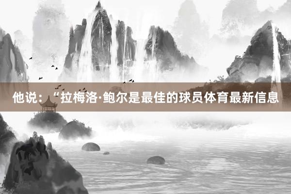他说：“拉梅洛·鲍尔是最佳的球员体育最新信息
