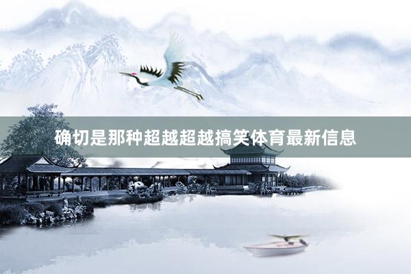 确切是那种超越超越搞笑体育最新信息