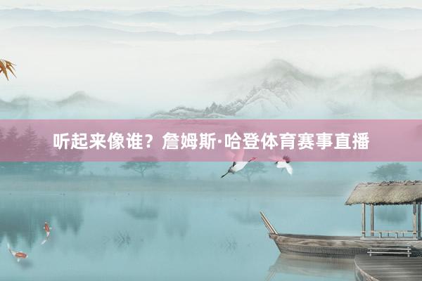 听起来像谁？詹姆斯·哈登体育赛事直播