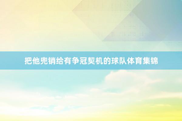 把他兜销给有争冠契机的球队体育集锦