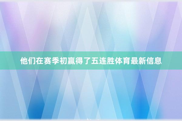 他们在赛季初赢得了五连胜体育最新信息