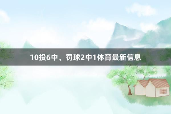 10投6中、罚球2中1体育最新信息