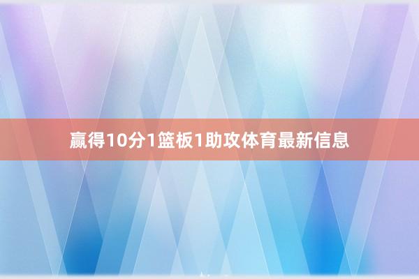 赢得10分1篮板1助攻体育最新信息