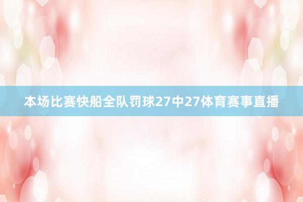本场比赛快船全队罚球27中27体育赛事直播