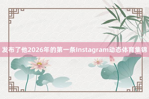 发布了他2026年的第一条Instagram动态体育集锦