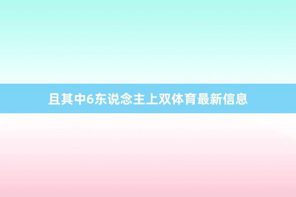 且其中6东说念主上双体育最新信息