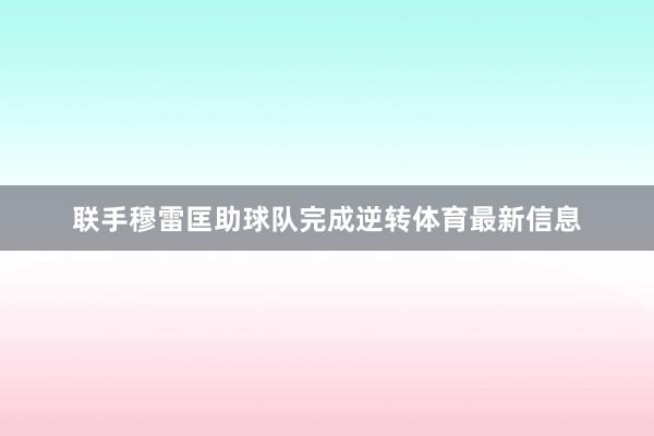 联手穆雷匡助球队完成逆转体育最新信息