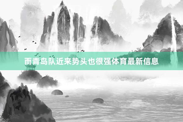 而青岛队近来势头也很强体育最新信息