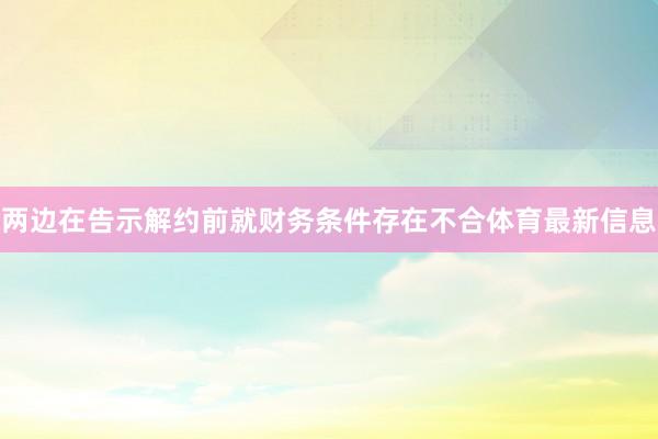 两边在告示解约前就财务条件存在不合体育最新信息