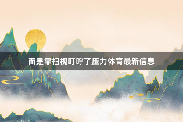 而是靠扫视叮咛了压力体育最新信息