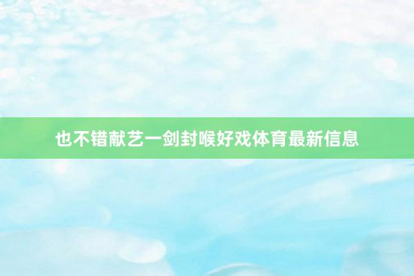 也不错献艺一剑封喉好戏体育最新信息