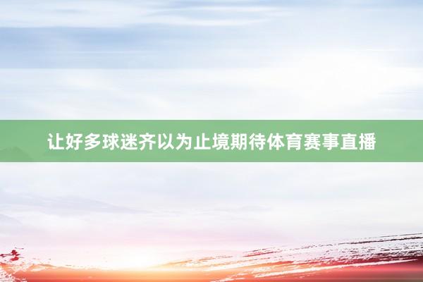 让好多球迷齐以为止境期待体育赛事直播