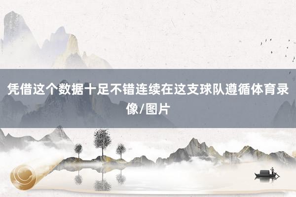 凭借这个数据十足不错连续在这支球队遵循体育录像/图片