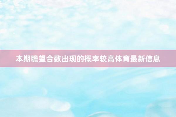 本期瞻望合数出现的概率较高体育最新信息