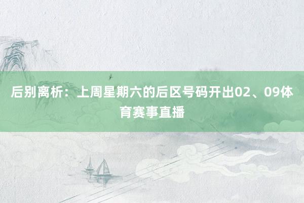 后别离析：上周星期六的后区号码开出02、09体育赛事直播