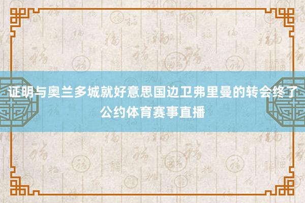 证明与奥兰多城就好意思国边卫弗里曼的转会终了公约体育赛事直播