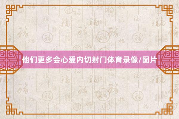 他们更多会心爱内切射门体育录像/图片