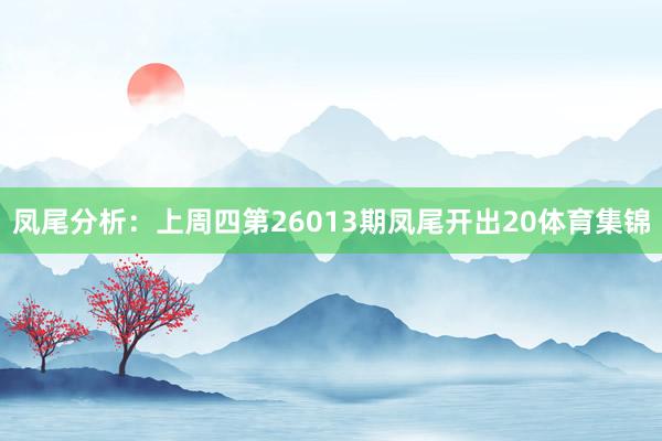 凤尾分析：上周四第26013期凤尾开出20体育集锦