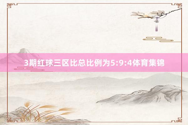 3期红球三区比总比例为5:9:4体育集锦