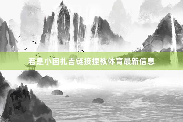 若是小因扎吉链接捏教体育最新信息