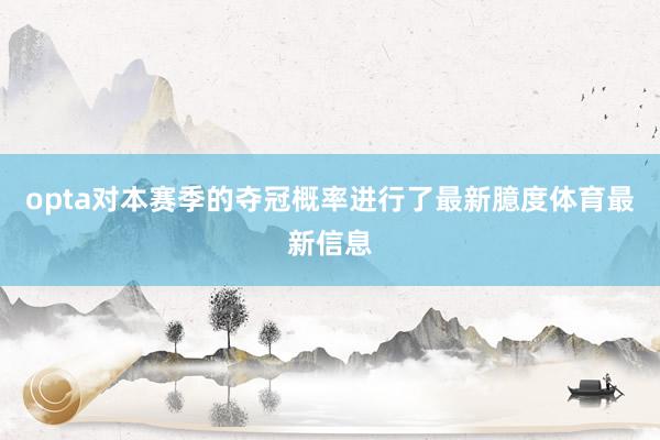 opta对本赛季的夺冠概率进行了最新臆度体育最新信息