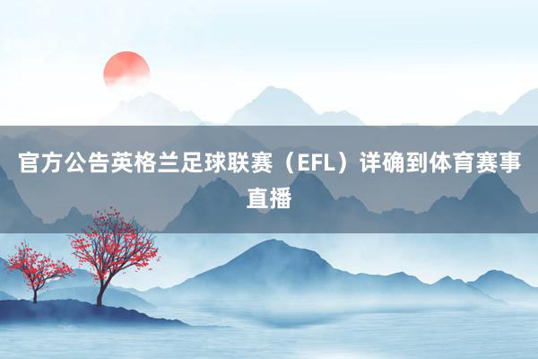 官方公告英格兰足球联赛（EFL）详确到体育赛事直播