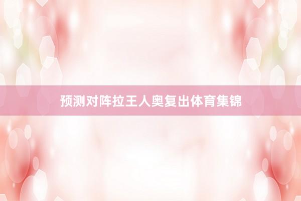 预测对阵拉王人奥复出体育集锦
