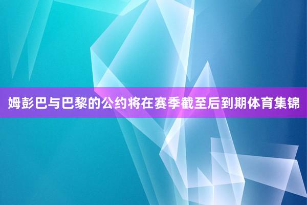 姆彭巴与巴黎的公约将在赛季截至后到期体育集锦