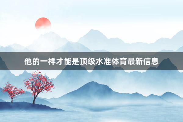 他的一样才能是顶级水准体育最新信息