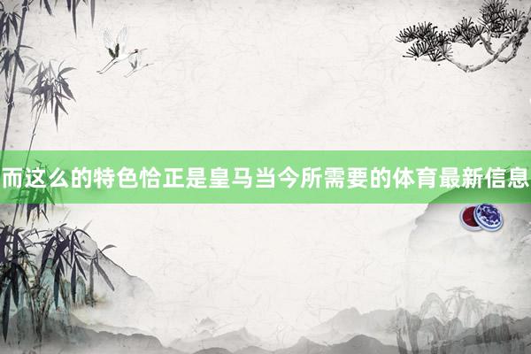而这么的特色恰正是皇马当今所需要的体育最新信息