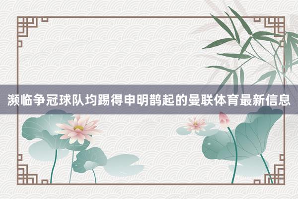 濒临争冠球队均踢得申明鹊起的曼联体育最新信息