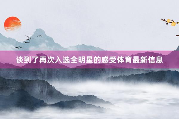 谈到了再次入选全明星的感受体育最新信息