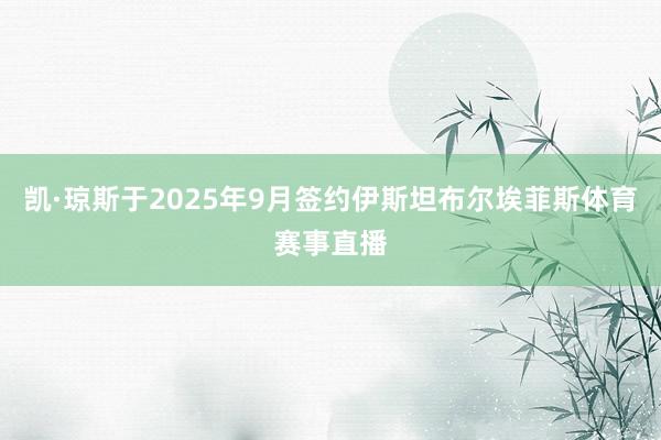 凯·琼斯于2025年9月签约伊斯坦布尔埃菲斯体育赛事直播