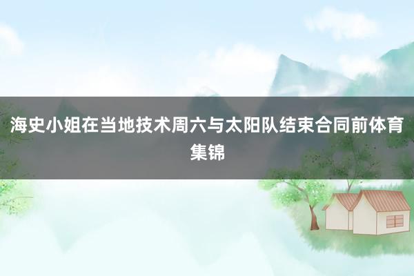 海史小姐在当地技术周六与太阳队结束合同前体育集锦