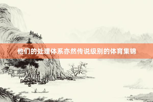 他们的处理体系亦然传说级别的体育集锦