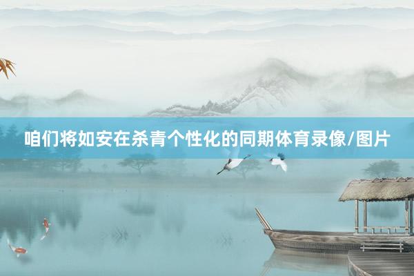 咱们将如安在杀青个性化的同期体育录像/图片