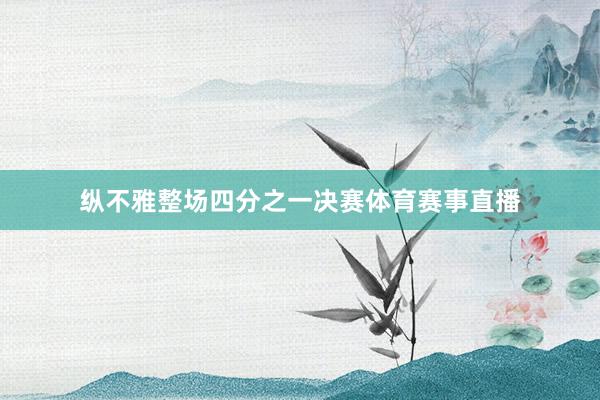 纵不雅整场四分之一决赛体育赛事直播