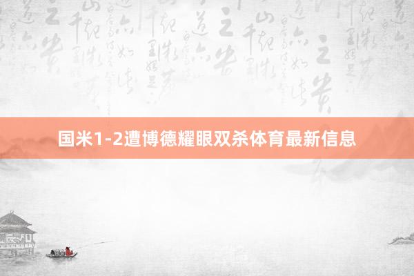 国米1-2遭博德耀眼双杀体育最新信息