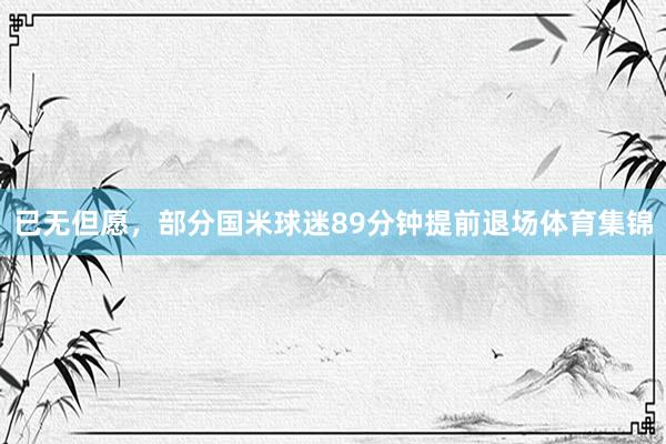 已无但愿，部分国米球迷89分钟提前退场体育集锦