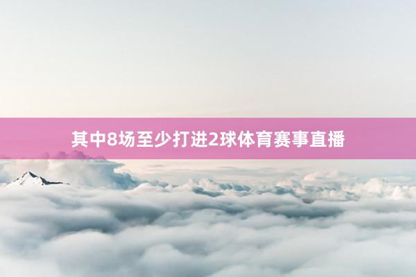 其中8场至少打进2球体育赛事直播