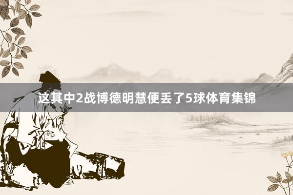 这其中2战博德明慧便丢了5球体育集锦