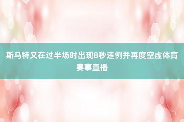 斯马特又在过半场时出现8秒违例并再度空虚体育赛事直播