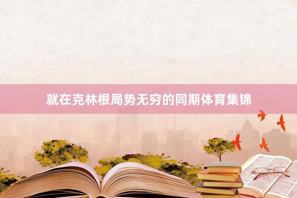 就在克林根局势无穷的同期体育集锦