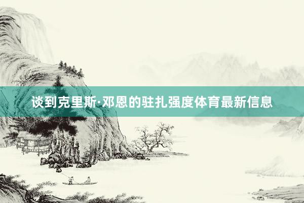 谈到克里斯·邓恩的驻扎强度体育最新信息